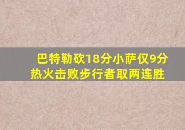 巴特勒砍18分小萨仅9分 热火击败步行者取两连胜